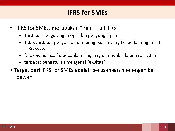 IFRS for SMEs • IFRS for SMEs, merupakan “mini” Full IFRS – Terdapat pengurangan