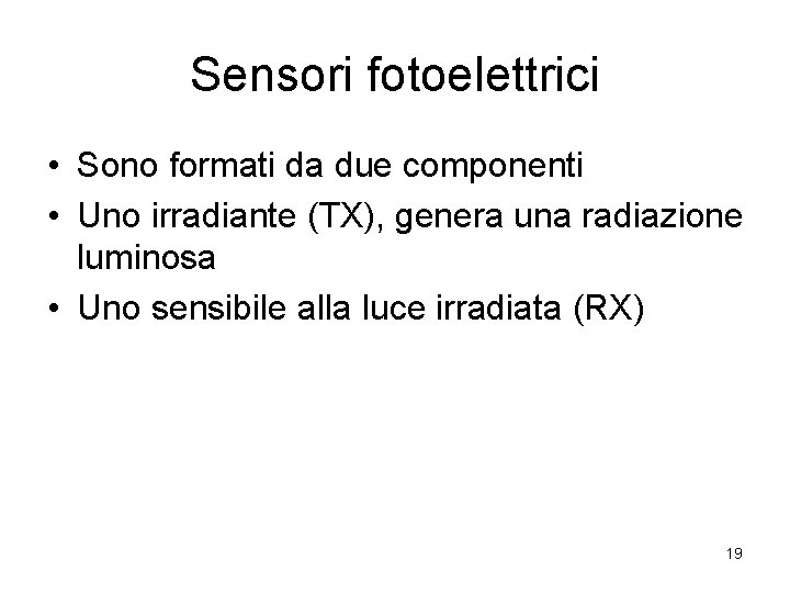 Sensori fotoelettrici • Sono formati da due componenti • Uno irradiante (TX), genera una