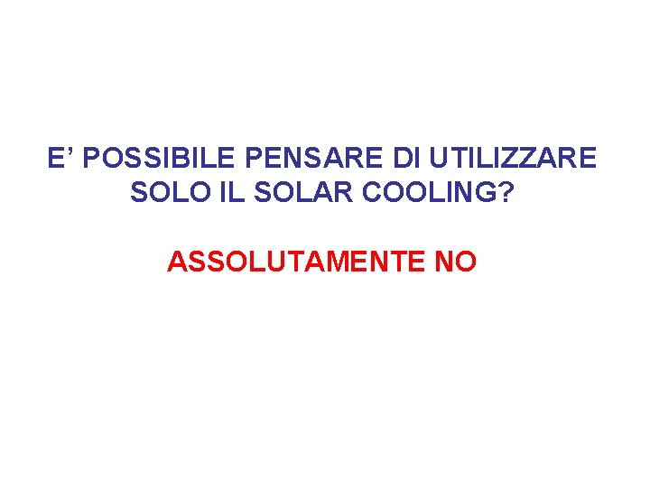 E’ POSSIBILE PENSARE DI UTILIZZARE SOLO IL SOLAR COOLING? ASSOLUTAMENTE NO 