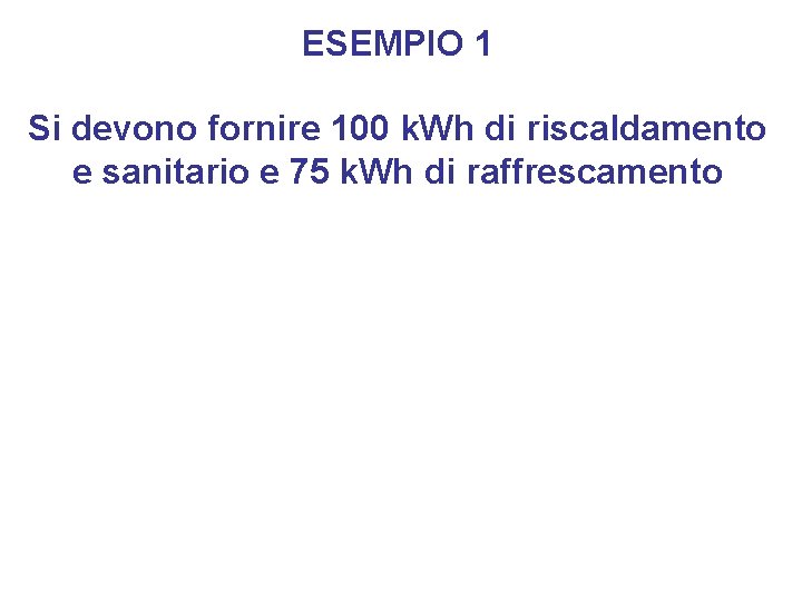 ESEMPIO 1 Si devono fornire 100 k. Wh di riscaldamento e sanitario e 75