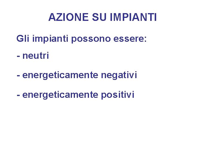 AZIONE SU IMPIANTI Gli impianti possono essere: - neutri - energeticamente negativi - energeticamente