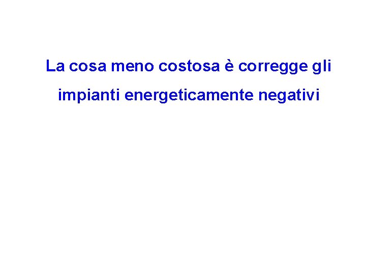 La cosa meno costosa è corregge gli impianti energeticamente negativi 