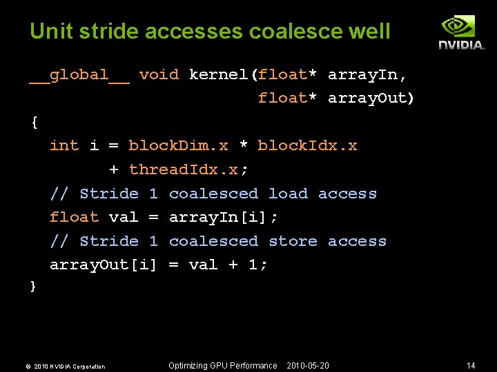 Unit stride accesses coalesce well __global__ void kernel(float* array. In, float* array. Out) {