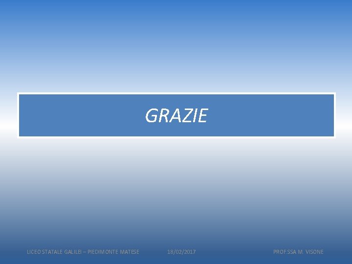 GRAZIE LICEO STATALE GALILEI – PIEDIMONTE MATESE 18/02/2017 PROF. SSA M. VISONE 