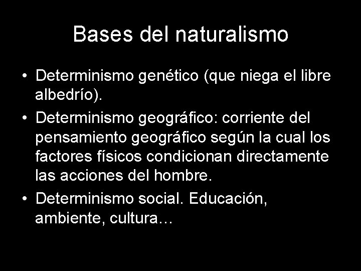 Bases del naturalismo • Determinismo genético (que niega el libre albedrío). • Determinismo geográfico: