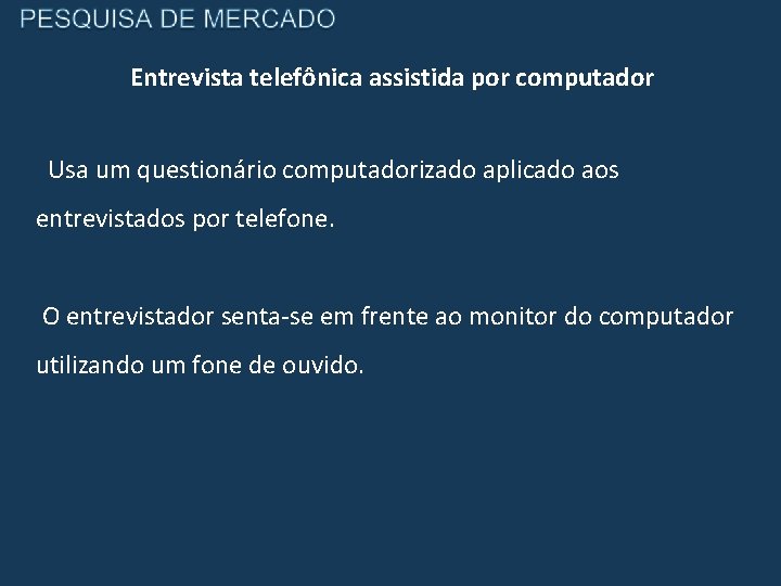 Entrevista telefônica assistida por computador Usa um questionário computadorizado aplicado aos entrevistados por telefone.