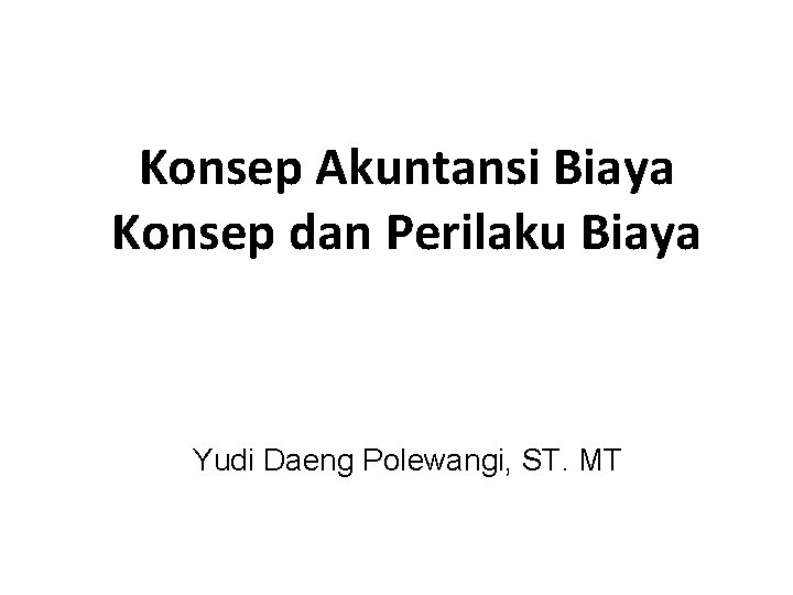 Konsep Akuntansi Biaya Konsep dan Perilaku Biaya Yudi Daeng Polewangi, ST. MT 