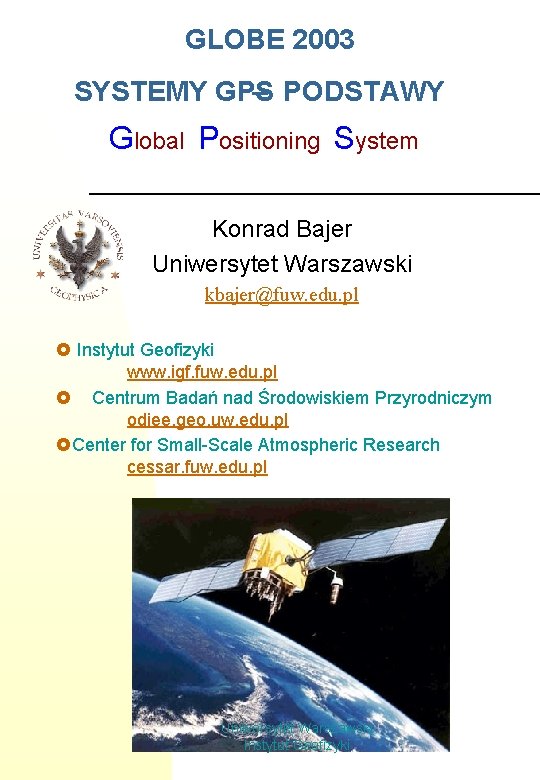 GLOBE 2003 SYSTEMY GPS – PODSTAWY Global Positioning System Konrad Bajer Uniwersytet Warszawski kbajer@fuw.