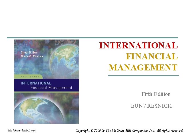 INTERNATIONAL FINANCIAL MANAGEMENT Fifth Edition EUN / RESNICK Mc. Graw-Hill/Irwin Copyright © 2009 by INTERNATIONAL FINANCIAL MANAGEMENT Fifth Edition EUN / RESNICK Mc. Graw-Hill/Irwin Copyright © 2009 by