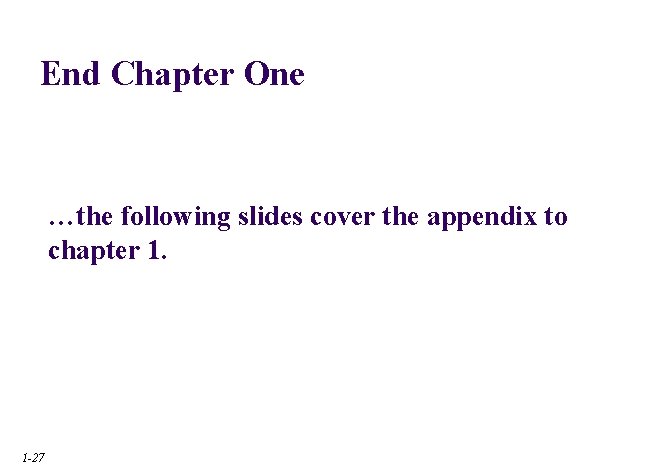 End Chapter One …the following slides cover the appendix to chapter 1. 1 -27 End Chapter One …the following slides cover the appendix to chapter 1. 1 -27