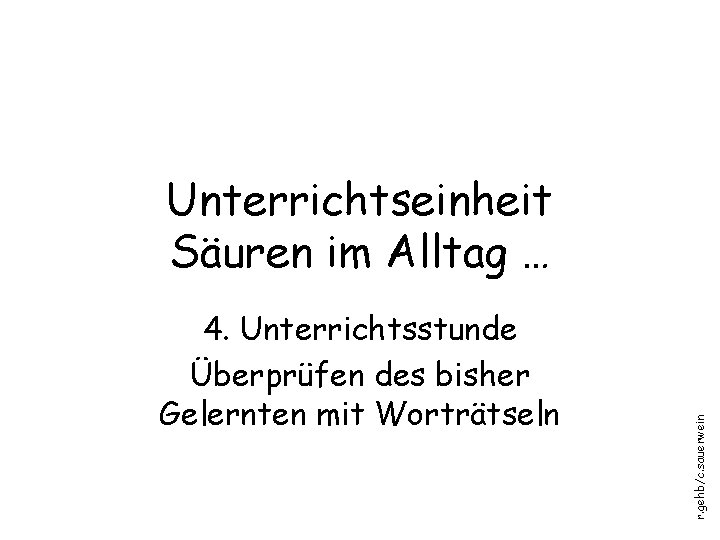 4. Unterrichtsstunde Überprüfen des bisher Gelernten mit Worträtseln r. gehb/c. sauerwein Unterrichtseinheit Säuren im