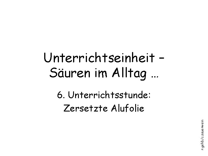 Unterrichtseinheit – Säuren im Alltag … r. gehb/c. sauerwein 6. Unterrichtsstunde: Zersetzte Alufolie 