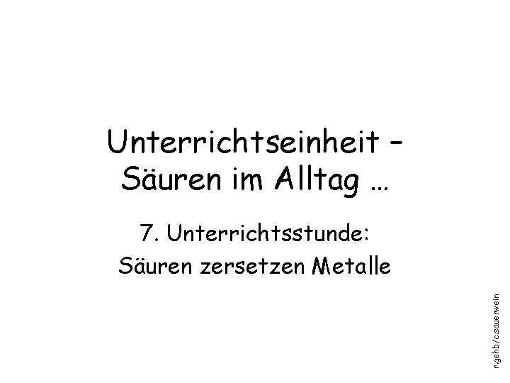 Unterrichtseinheit – Säuren im Alltag … r. gehb/c. sauerwein 7. Unterrichtsstunde: Säuren zersetzen Metalle