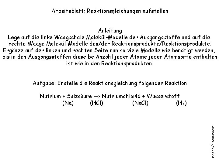 Arbeitsblatt: Reaktionsgleichungen aufstellen Anleitung Lege auf die linke Waagschale Molekül-Modelle der Ausgangsstoffe und auf