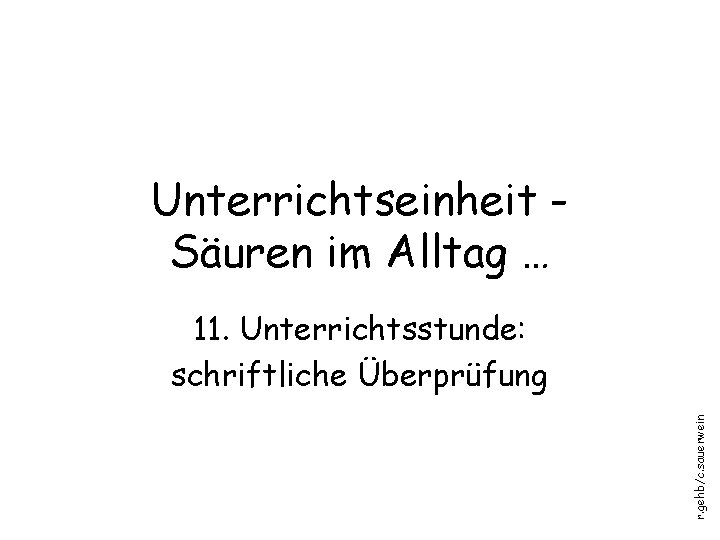 Unterrichtseinheit Säuren im Alltag … r. gehb/c. sauerwein 11. Unterrichtsstunde: schriftliche Überprüfung 