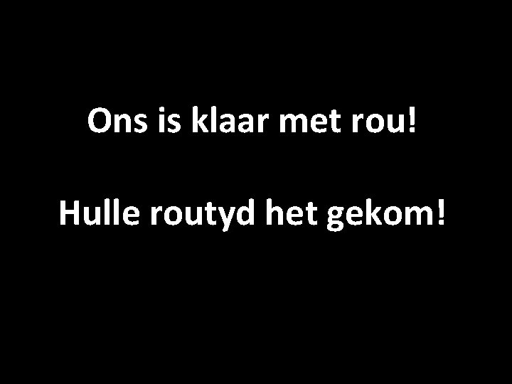 Ons is klaar met rou! Hulle routyd het gekom! 