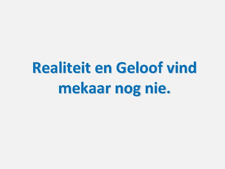 Realiteit en Geloof vind mekaar nog nie. 