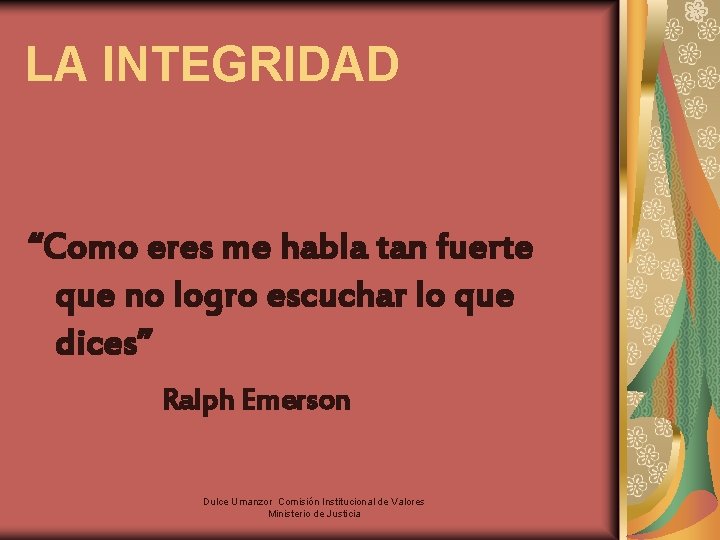 LA INTEGRIDAD “Como eres me habla tan fuerte que no logro escuchar lo que