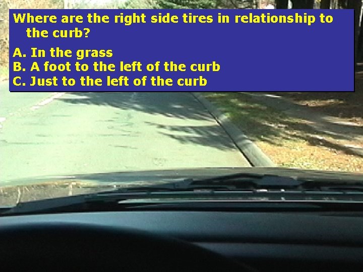 Where are the right side tires in relationship to the curb? A. In the