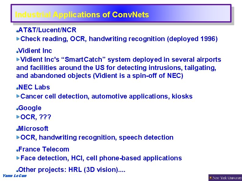 Industrial Applications of Conv. Nets AT&T/Lucent/NCR Check reading, OCR, handwriting recognition (deployed 1996) Vidient