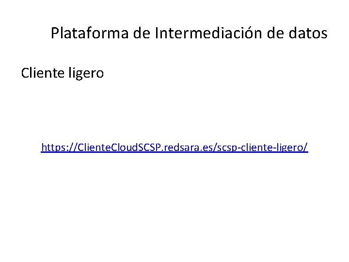 Plataforma de Intermediación de datos Cliente ligero https: //Cliente. Cloud. SCSP. redsara. es/scsp-cliente-ligero/ Plataforma de Intermediación de datos Cliente ligero https: //Cliente. Cloud. SCSP. redsara. es/scsp-cliente-ligero/
