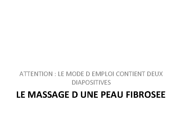 ATTENTION : LE MODE D EMPLOI CONTIENT DEUX DIAPOSITIVES LE MASSAGE D UNE PEAU