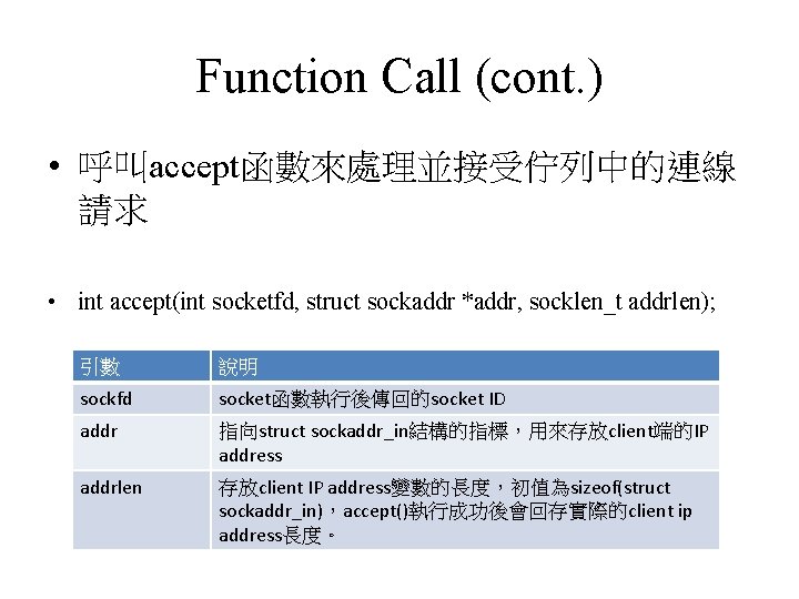 Function Call (cont. ) • 呼叫accept函數來處理並接受佇列中的連線 請求 • int accept(int socketfd, struct sockaddr *addr,