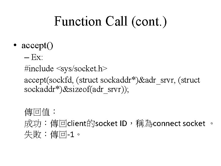 Function Call (cont. ) • accept() – Ex: #include <sys/socket. h> accept(sockfd, (struct sockaddr*)&adr_srvr,