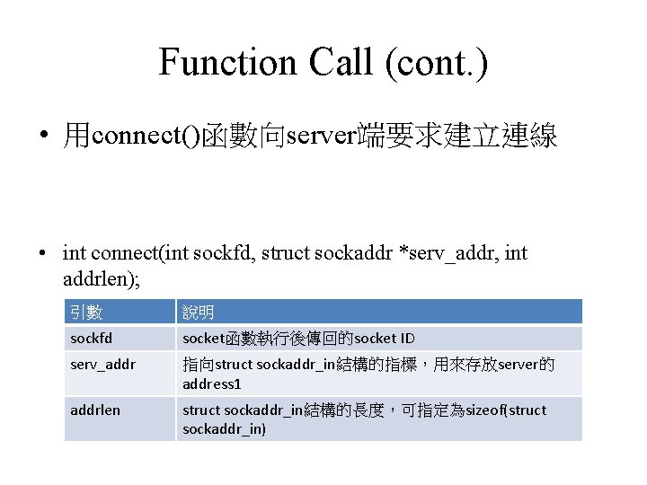 Function Call (cont. ) • 用connect()函數向server端要求建立連線 • int connect(int sockfd, struct sockaddr *serv_addr, int