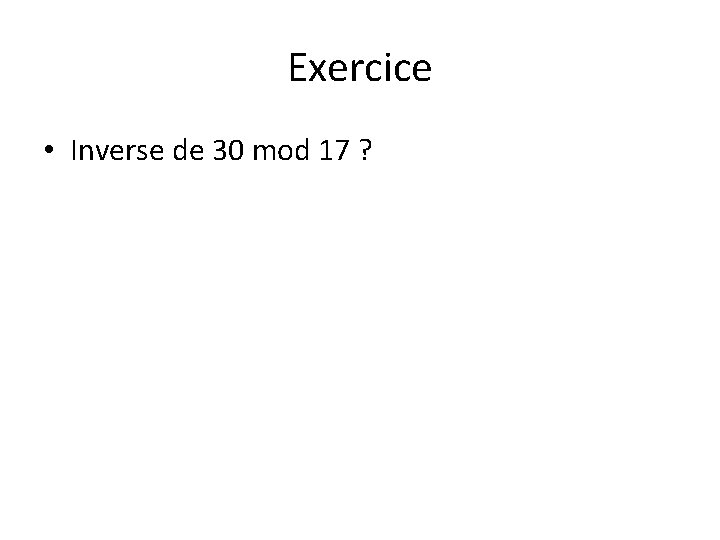 Exercice • Inverse de 30 mod 17 ? Exercice • Inverse de 30 mod 17 ?