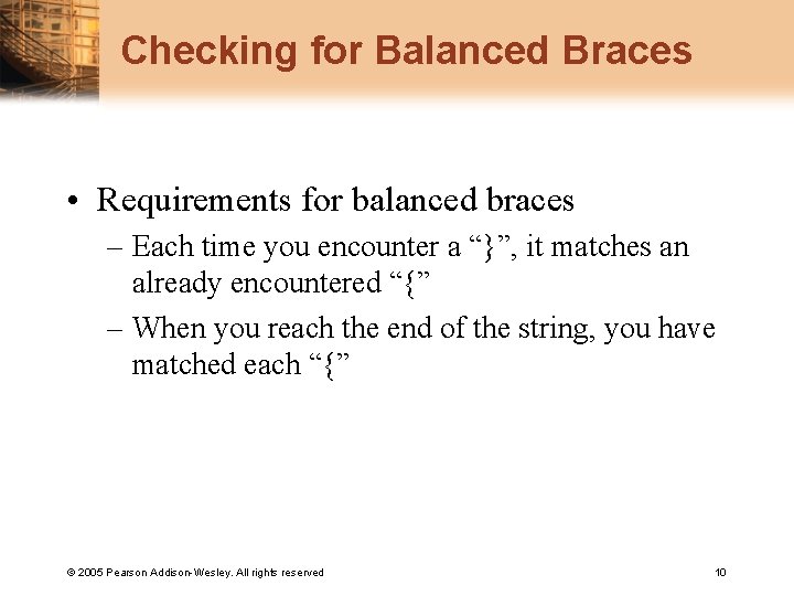 Checking for Balanced Braces • Requirements for balanced braces – Each time you encounter