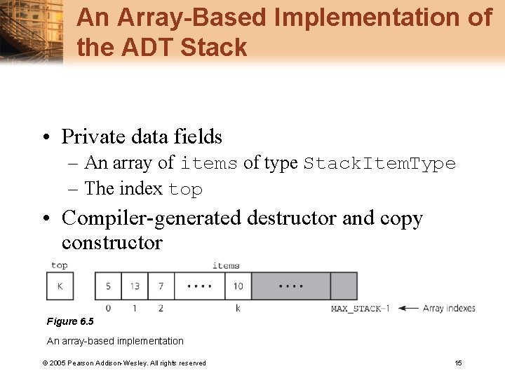 An Array-Based Implementation of the ADT Stack • Private data fields – An array