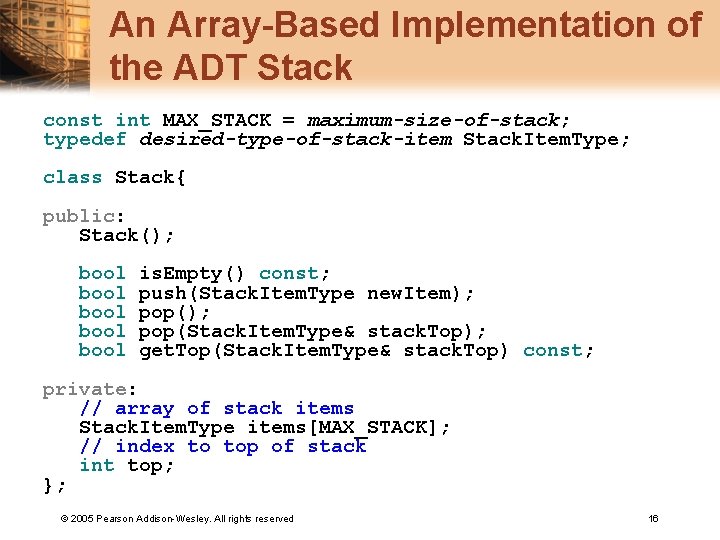 An Array-Based Implementation of the ADT Stack const int MAX_STACK = maximum-size-of-stack; typedef desired-type-of-stack-item