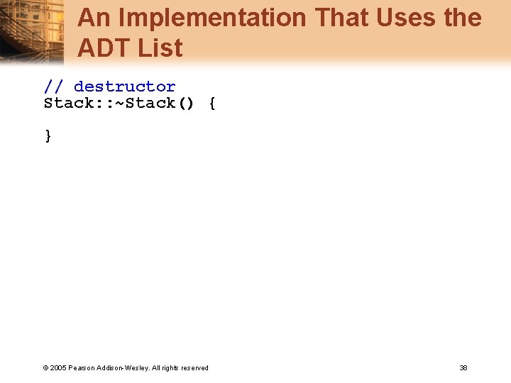 An Implementation That Uses the ADT List // destructor Stack: : ~Stack() { }