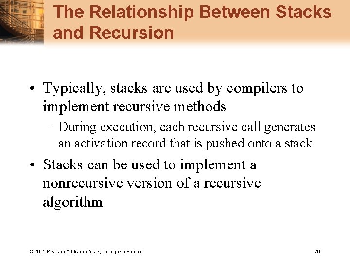 The Relationship Between Stacks and Recursion • Typically, stacks are used by compilers to