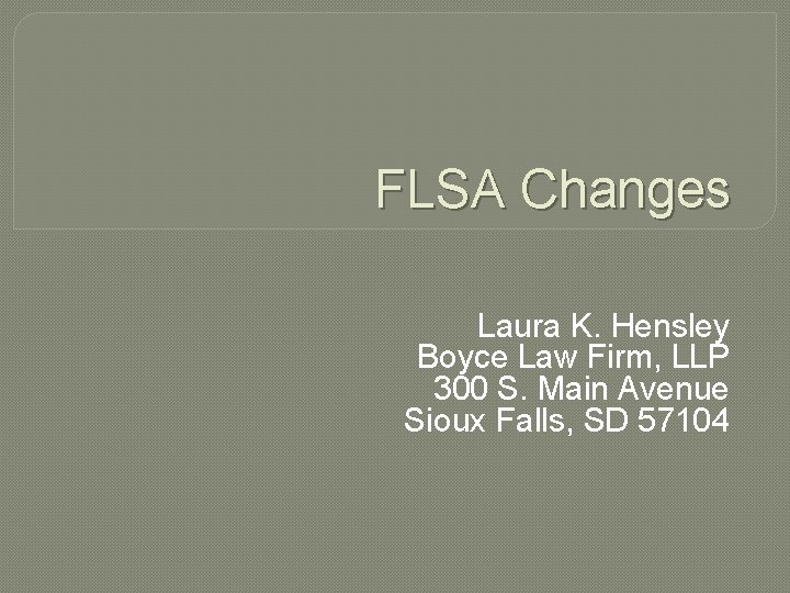 FLSA Changes Laura K. Hensley Boyce Law Firm, LLP 300 S. Main Avenue Sioux