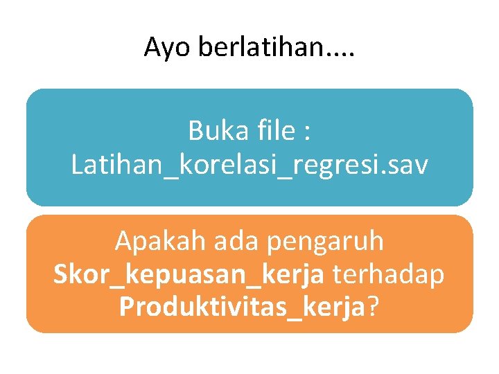 Ayo berlatihan. . Buka file : Latihan_korelasi_regresi. sav Apakah ada pengaruh Skor_kepuasan_kerja terhadap Produktivitas_kerja?