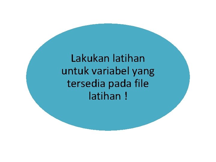 Lakukan latihan untuk variabel yang tersedia pada file latihan ! 