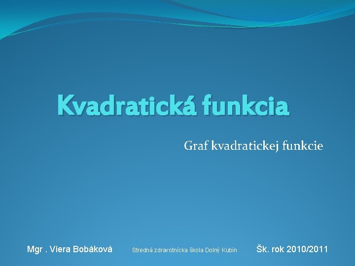 Kvadratická funkcia Graf kvadratickej funkcie Mgr. Viera Bobáková Stredná zdravotnícka škola Dolný Kubín Šk.