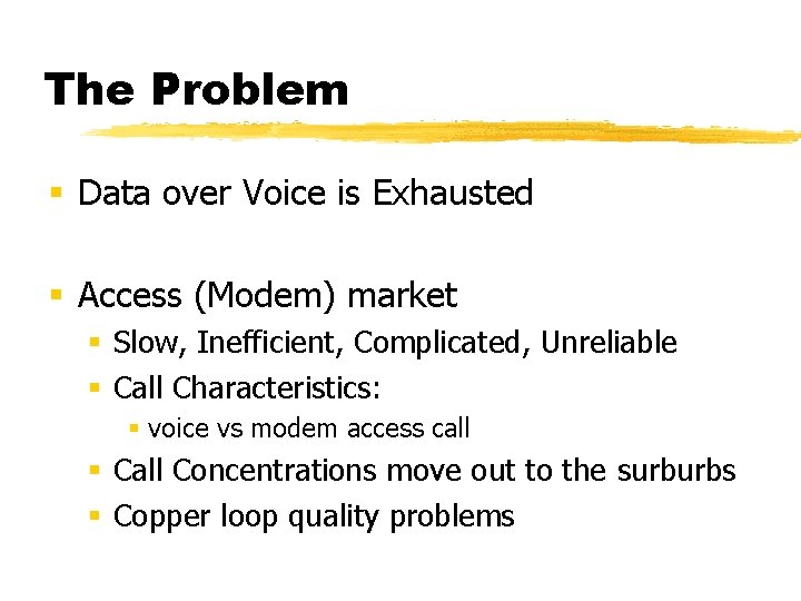 The Problem § Data over Voice is Exhausted § Access (Modem) market § Slow,