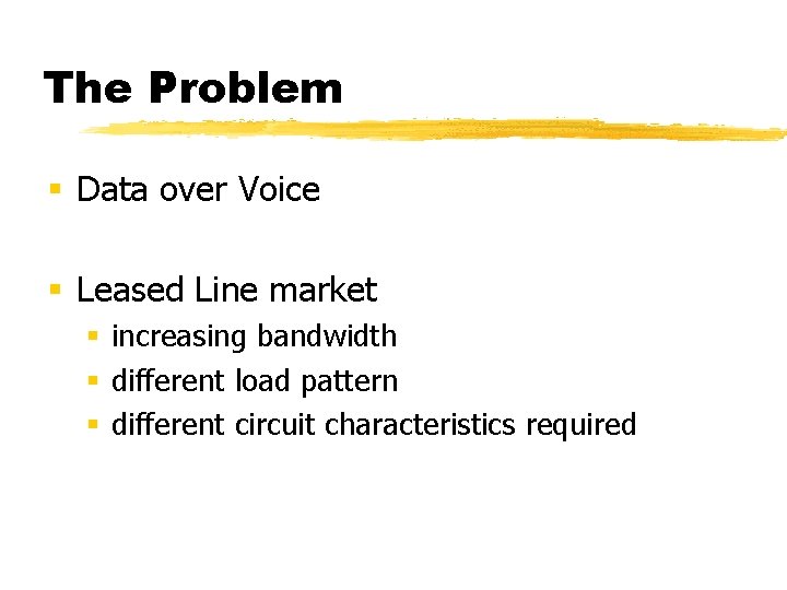 The Problem § Data over Voice § Leased Line market § increasing bandwidth §