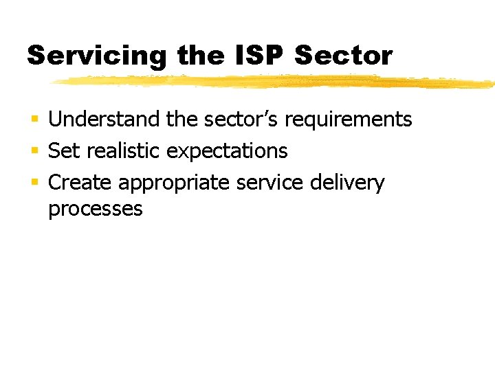 Servicing the ISP Sector § Understand the sector’s requirements § Set realistic expectations §