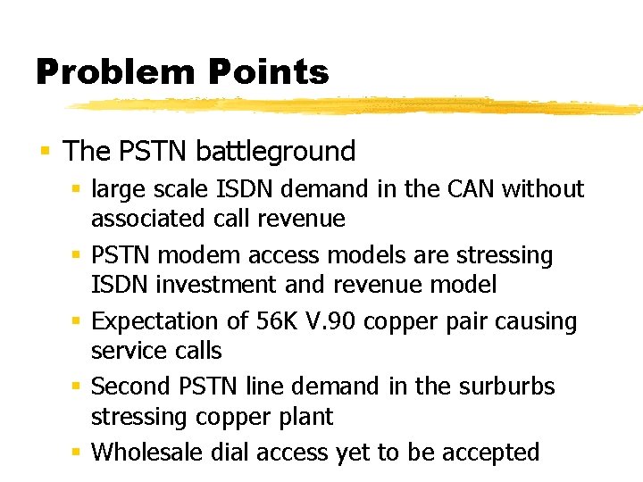 Problem Points § The PSTN battleground § large scale ISDN demand in the CAN