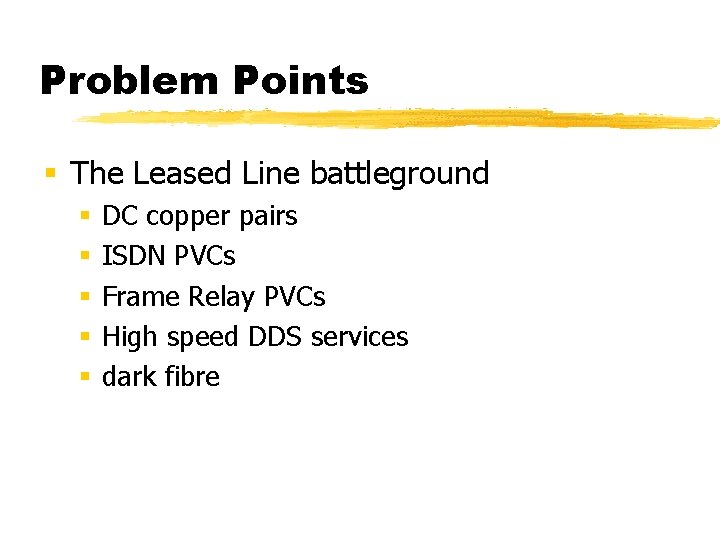 Problem Points § The Leased Line battleground § § § DC copper pairs ISDN