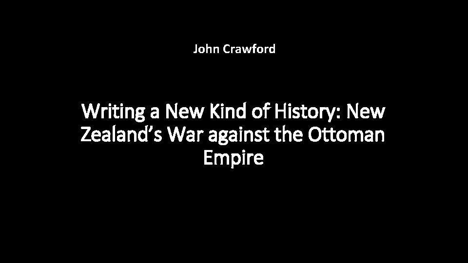 John Crawford Writing a New Kind of History: New Zealand’s War against the Ottoman