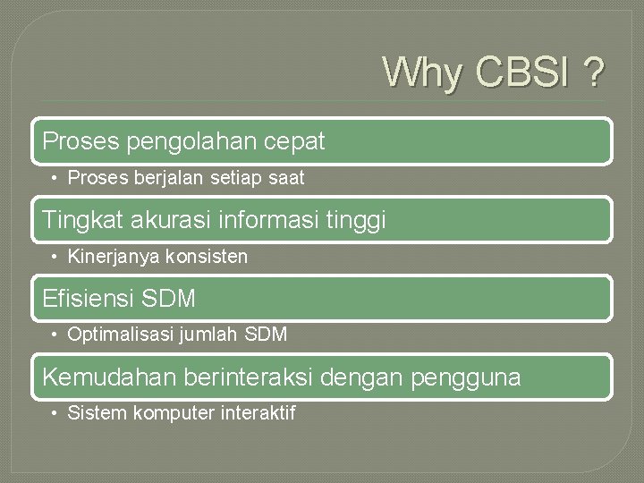 Why CBSI ? Proses pengolahan cepat • Proses berjalan setiap saat Tingkat akurasi informasi