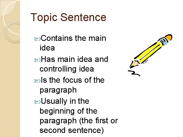 Topic Sentence Contains the main idea Has main idea and controlling idea Is the