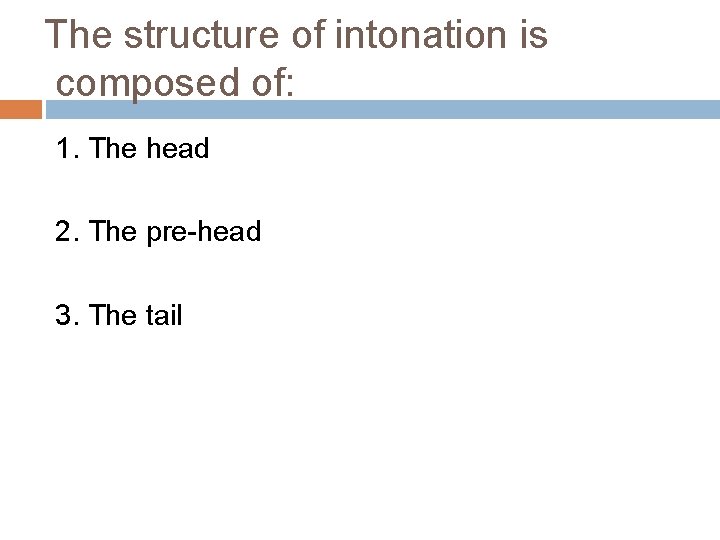 The structure of intonation is composed of: 1. The head 2. The pre-head 3.