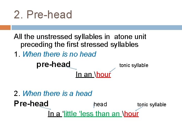 2. Pre-head All the unstressed syllables in atone unit preceding the first stressed syllables