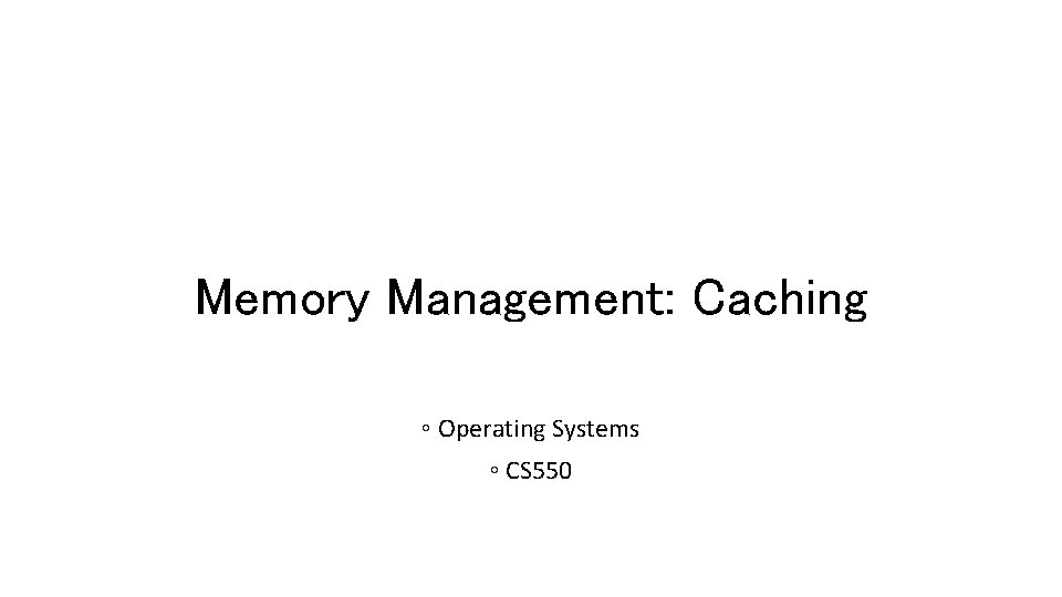 Memory Management: Caching ◦ Operating Systems ◦ CS 550 